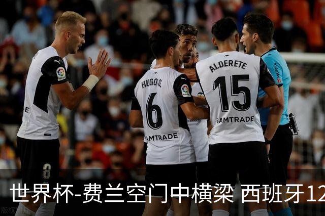 世界杯-费兰空门中横梁 西班牙12射4正半场暂0-0佛得角