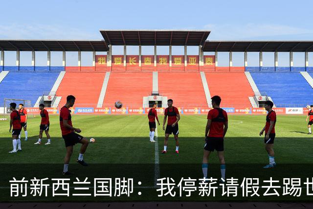 前新西兰国脚：我停薪请假去踢世界杯，同事看新闻才知道我是国脚