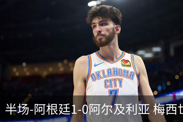 半场-阿根廷1-0阿尔及利亚 梅西世界波破门+首发创历史德保罗助攻