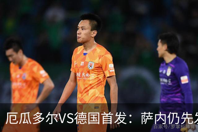 厄瓜多尔VS德国首发：萨内仍先发出战 翁达夫仍替补