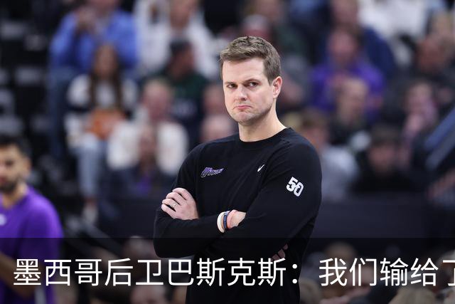 墨西哥后卫巴斯克斯：我们输给了冠军候选，已付出一切可坦然离开