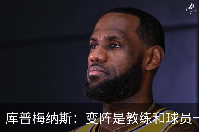 库普梅纳斯：变阵是教练和球员一起商量出来的；90分钟我们还领先
