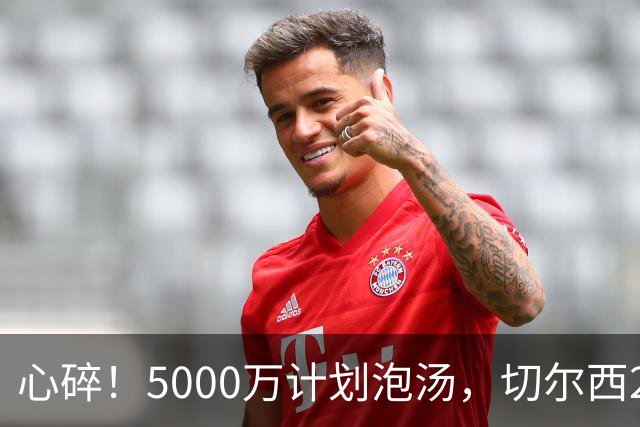 心碎！5000万计划泡汤，切尔西24小时截胡新星，国米马洛塔真束手无策？