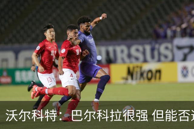 沃尔科特：巴尔科拉很强 但能否适应英超？我更倾向于买罗杰斯