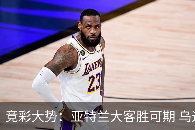 竞彩大势：亚特兰大客胜可期 乌迪内斯力保不败