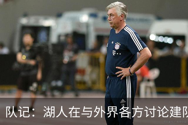 队记：湖人在与外界各方讨论建队策略时 并未频繁提起詹姆斯
