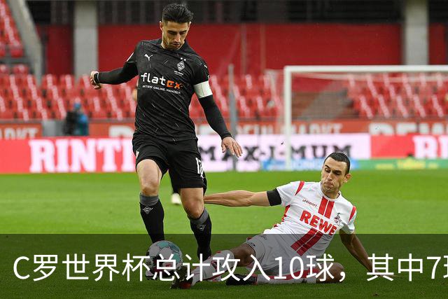 C罗世界杯总计攻入10球，其中7球是对阵小组垫底球队打进